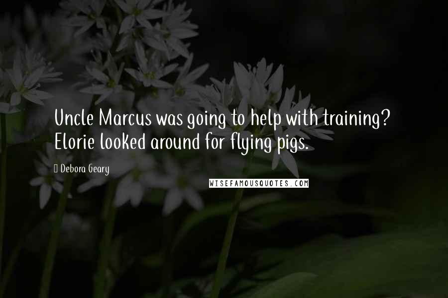 Debora Geary Quotes: Uncle Marcus was going to help with training?  Elorie looked around for flying pigs.