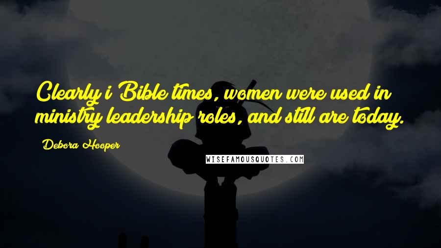 Debora Hooper Quotes: Clearly i Bible times, women were used in ministry leadership roles, and still are today.