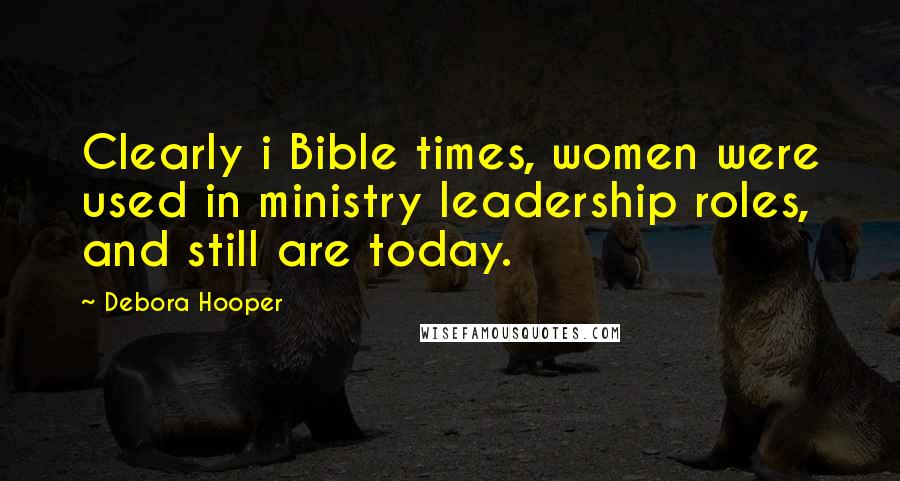 Debora Hooper Quotes: Clearly i Bible times, women were used in ministry leadership roles, and still are today.