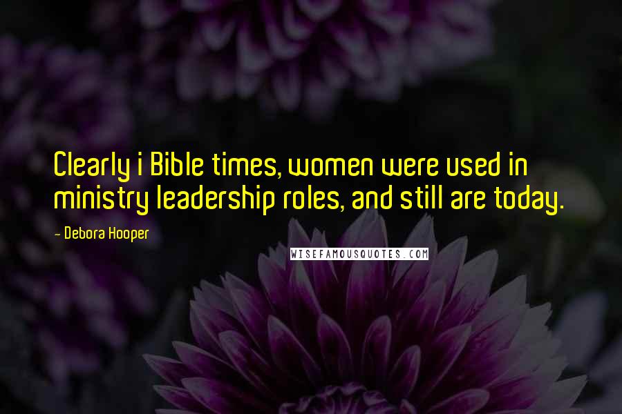 Debora Hooper Quotes: Clearly i Bible times, women were used in ministry leadership roles, and still are today.