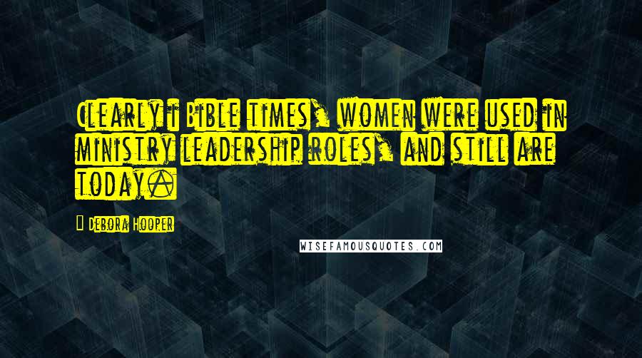 Debora Hooper Quotes: Clearly i Bible times, women were used in ministry leadership roles, and still are today.