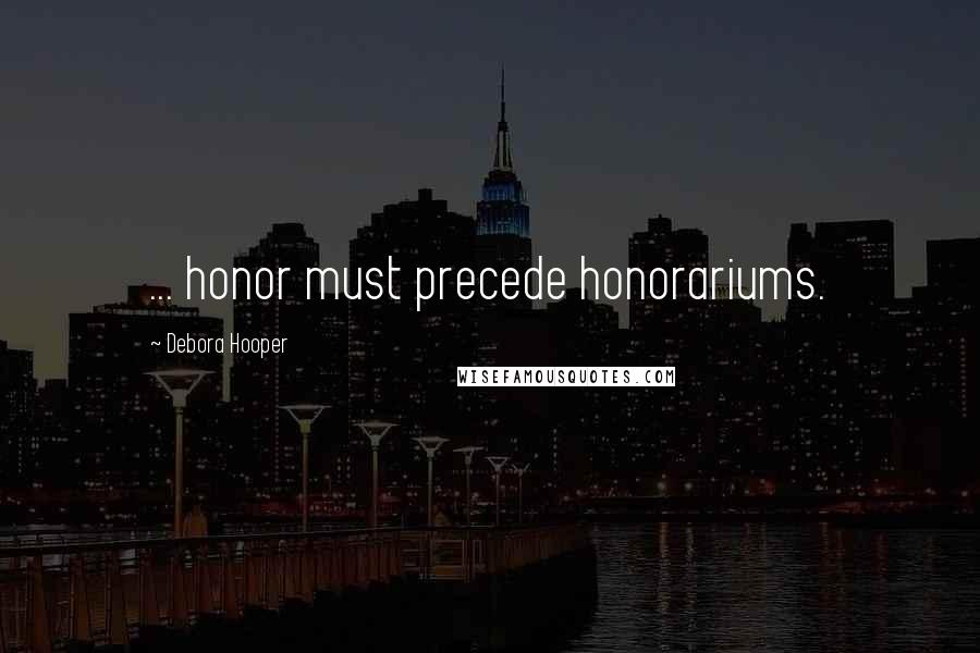 Debora Hooper Quotes: ... honor must precede honorariums.