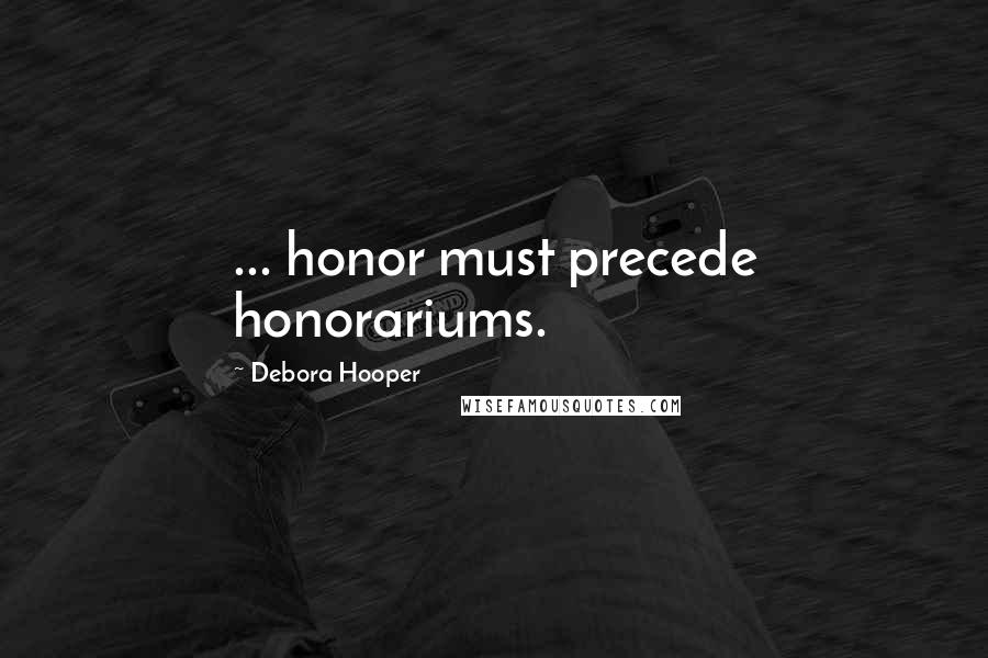 Debora Hooper Quotes: ... honor must precede honorariums.