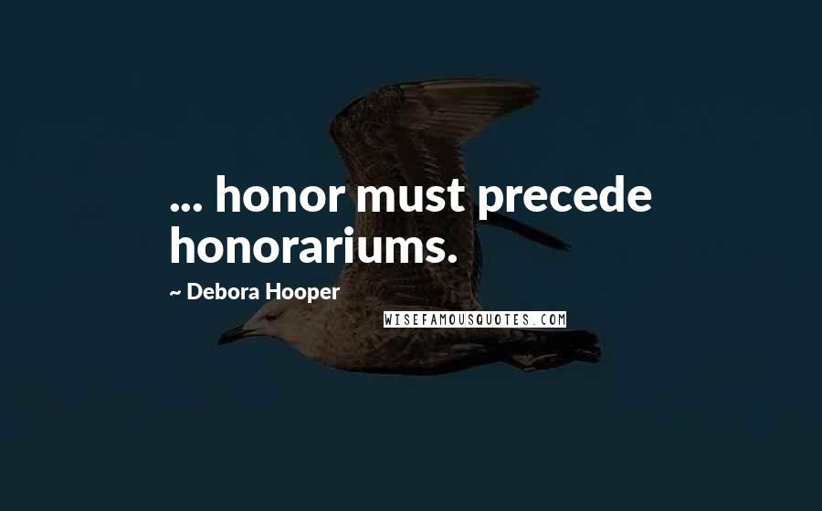 Debora Hooper Quotes: ... honor must precede honorariums.