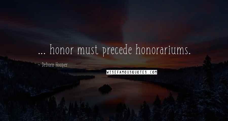 Debora Hooper Quotes: ... honor must precede honorariums.