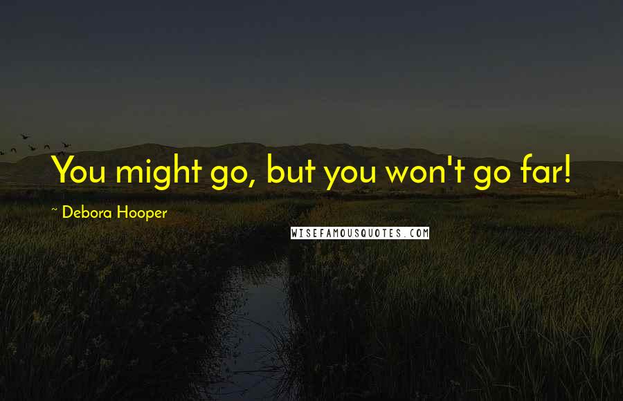 Debora Hooper Quotes: You might go, but you won't go far!