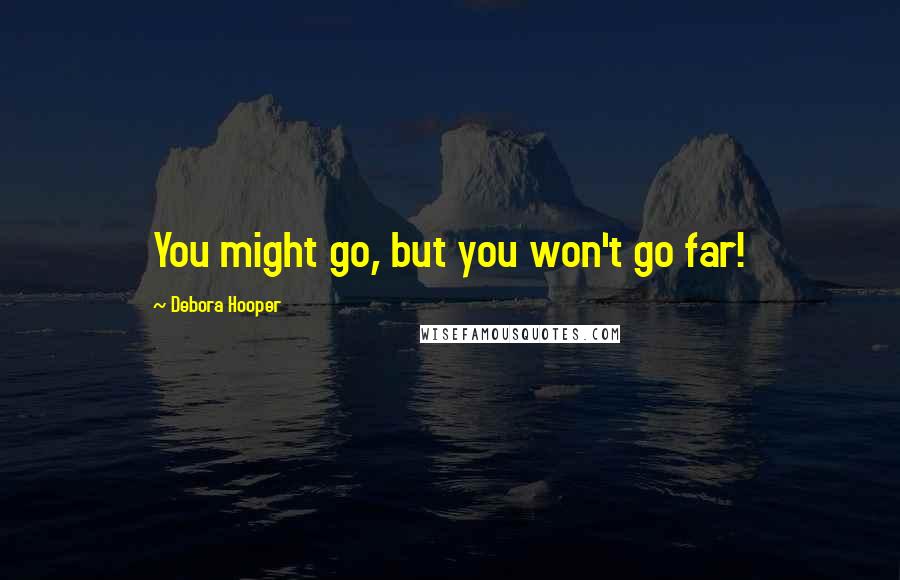 Debora Hooper Quotes: You might go, but you won't go far!