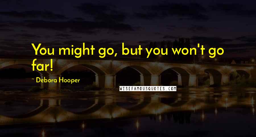 Debora Hooper Quotes: You might go, but you won't go far!