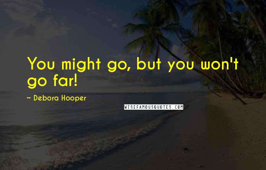 Debora Hooper Quotes: You might go, but you won't go far!