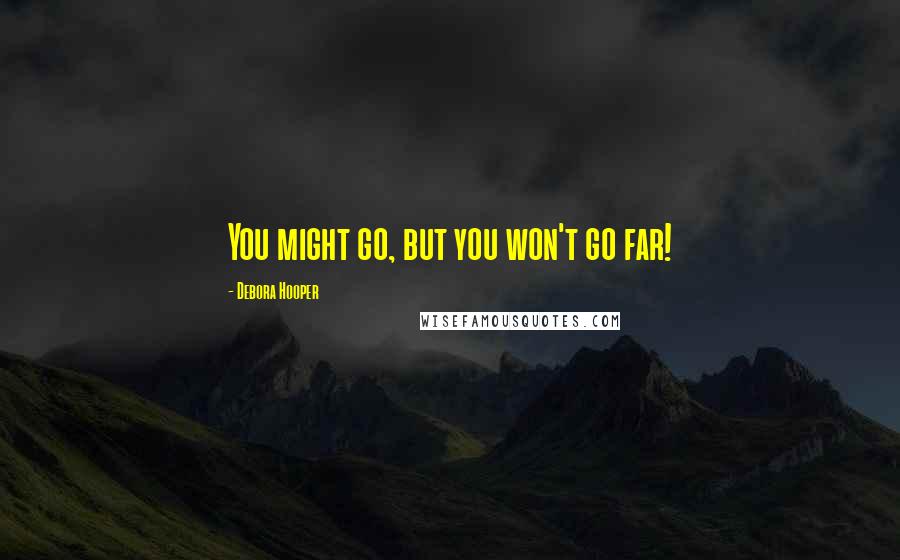 Debora Hooper Quotes: You might go, but you won't go far!