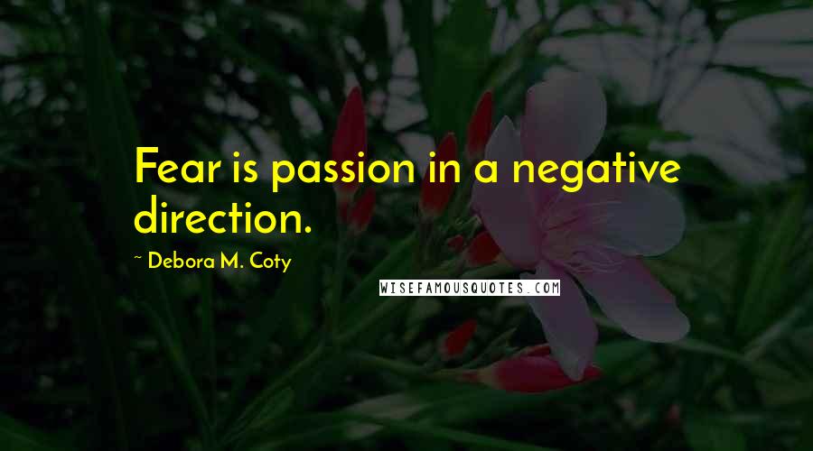 Debora M. Coty Quotes: Fear is passion in a negative direction.