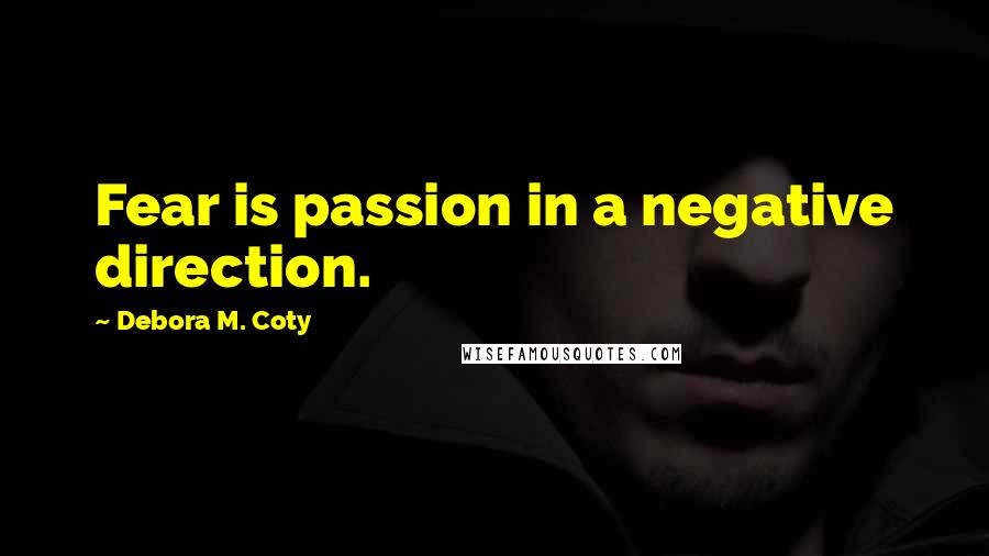 Debora M. Coty Quotes: Fear is passion in a negative direction.