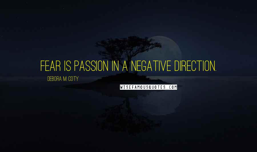 Debora M. Coty Quotes: Fear is passion in a negative direction.