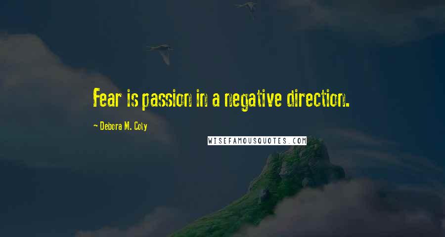 Debora M. Coty Quotes: Fear is passion in a negative direction.