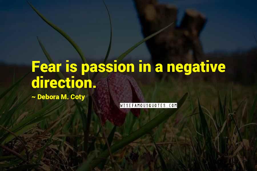 Debora M. Coty Quotes: Fear is passion in a negative direction.