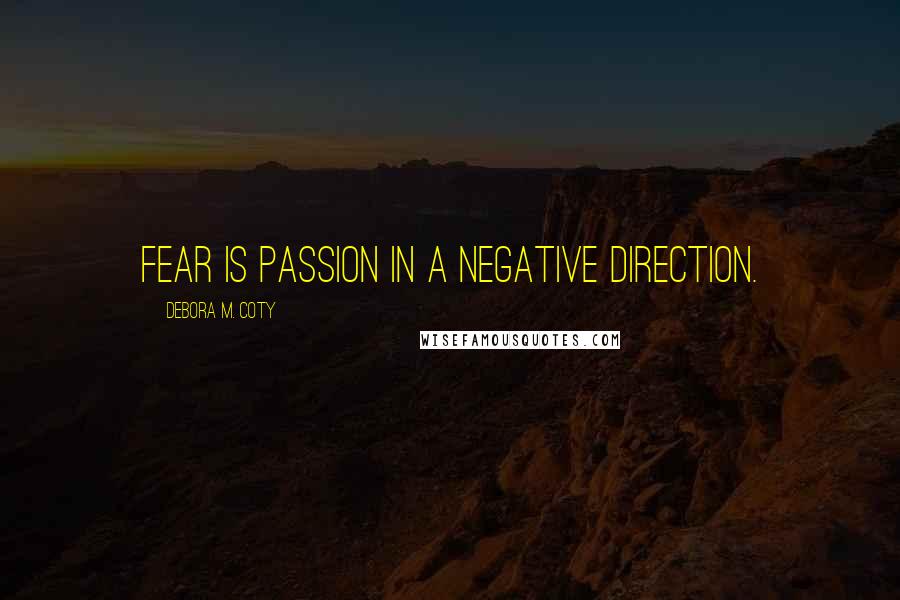 Debora M. Coty Quotes: Fear is passion in a negative direction.