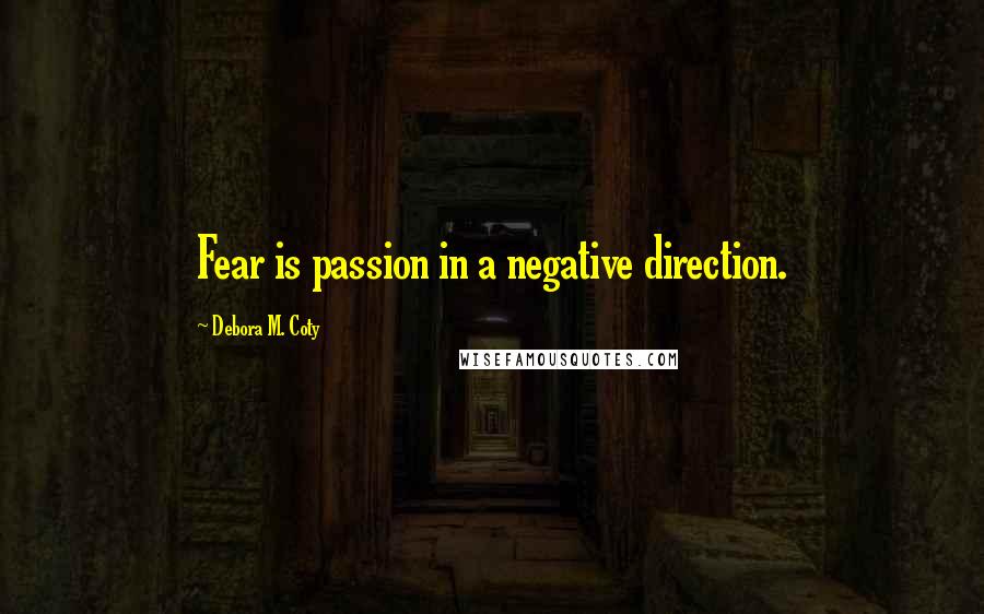 Debora M. Coty Quotes: Fear is passion in a negative direction.