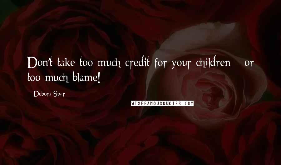 Debora Spar Quotes: Don't take too much credit for your children - or too much blame!
