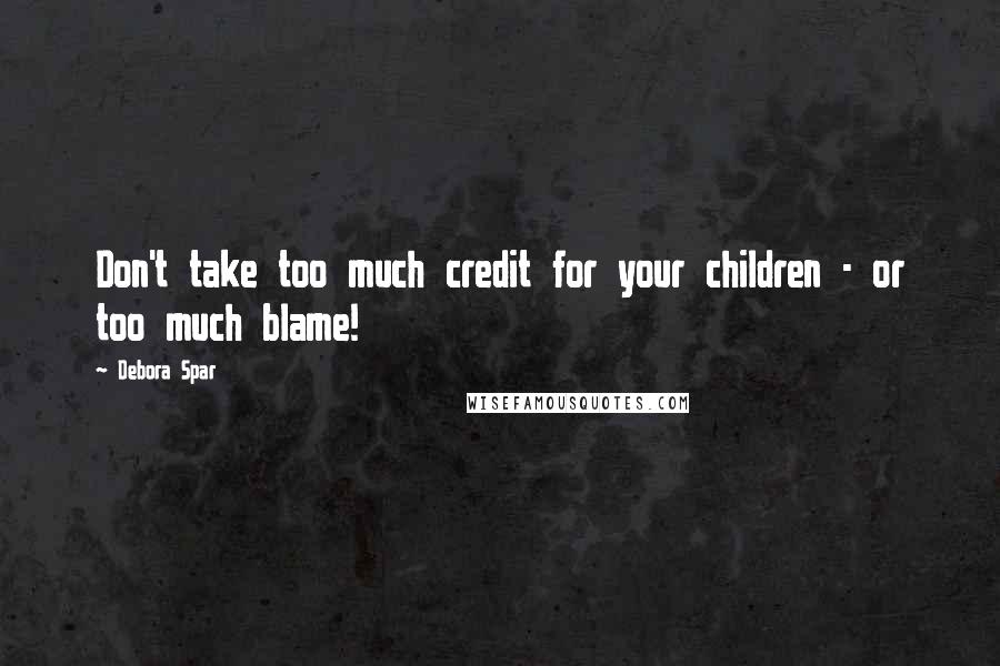 Debora Spar Quotes: Don't take too much credit for your children - or too much blame!