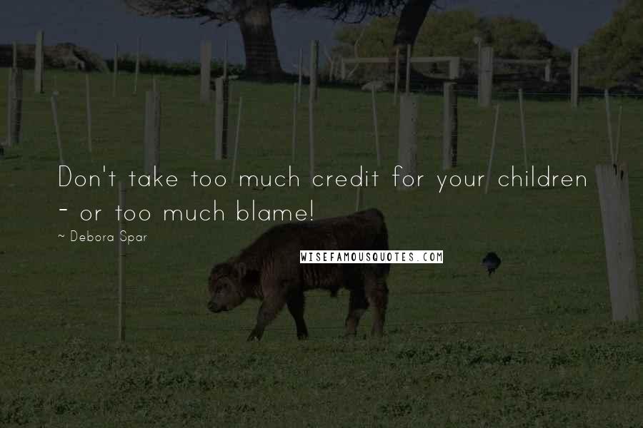 Debora Spar Quotes: Don't take too much credit for your children - or too much blame!
