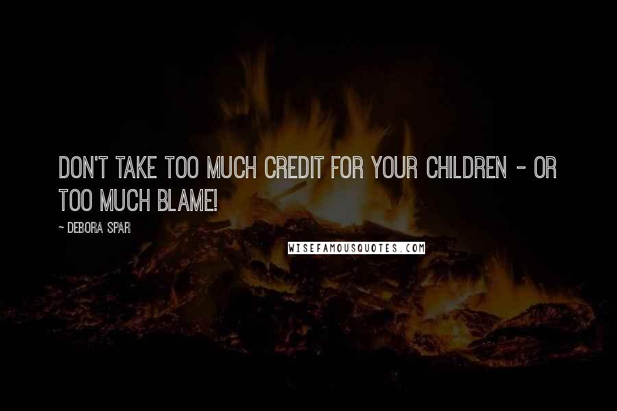 Debora Spar Quotes: Don't take too much credit for your children - or too much blame!