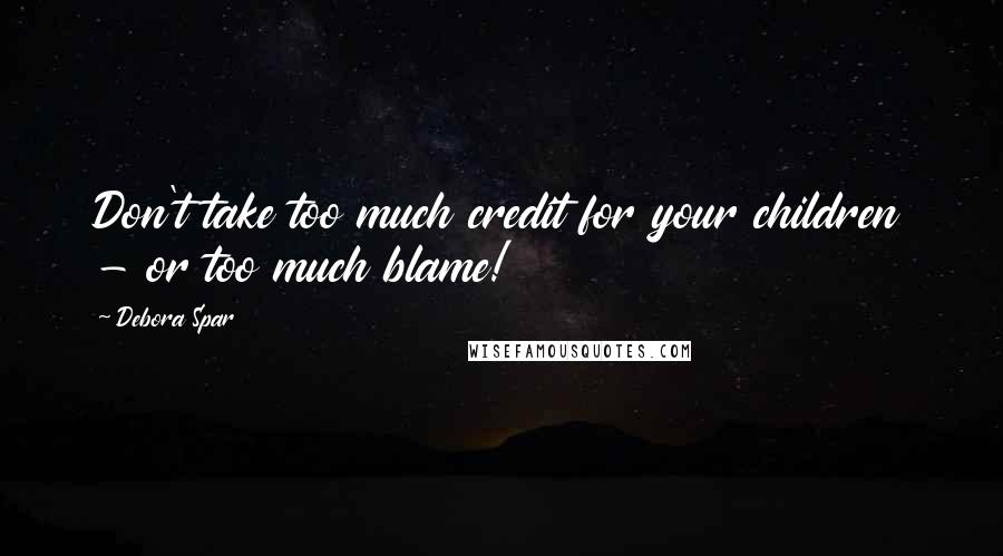 Debora Spar Quotes: Don't take too much credit for your children - or too much blame!