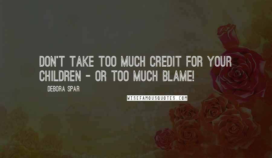 Debora Spar Quotes: Don't take too much credit for your children - or too much blame!