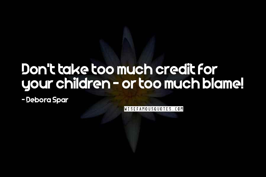 Debora Spar Quotes: Don't take too much credit for your children - or too much blame!