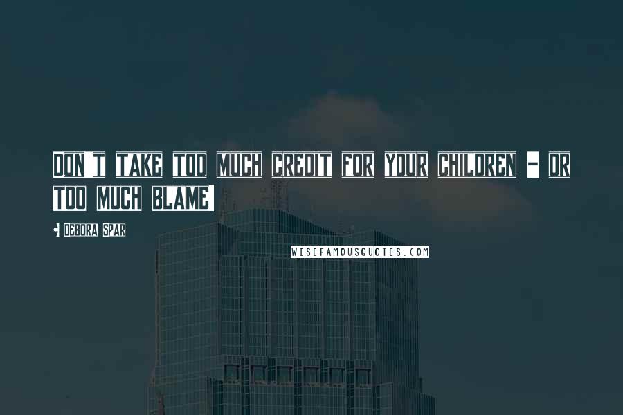 Debora Spar Quotes: Don't take too much credit for your children - or too much blame!