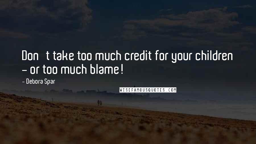 Debora Spar Quotes: Don't take too much credit for your children - or too much blame!