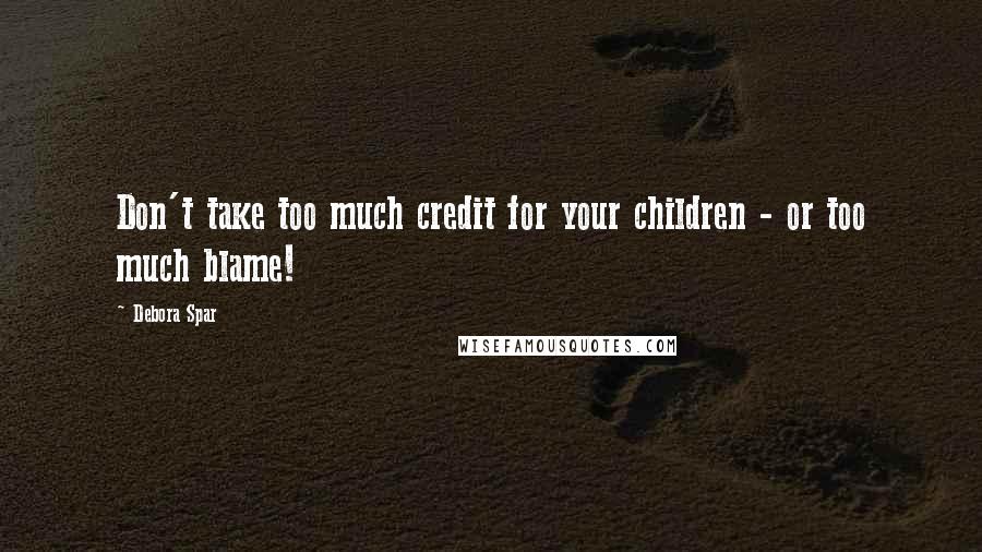 Debora Spar Quotes: Don't take too much credit for your children - or too much blame!
