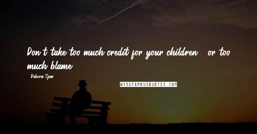 Debora Spar Quotes: Don't take too much credit for your children - or too much blame!