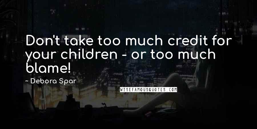 Debora Spar Quotes: Don't take too much credit for your children - or too much blame!