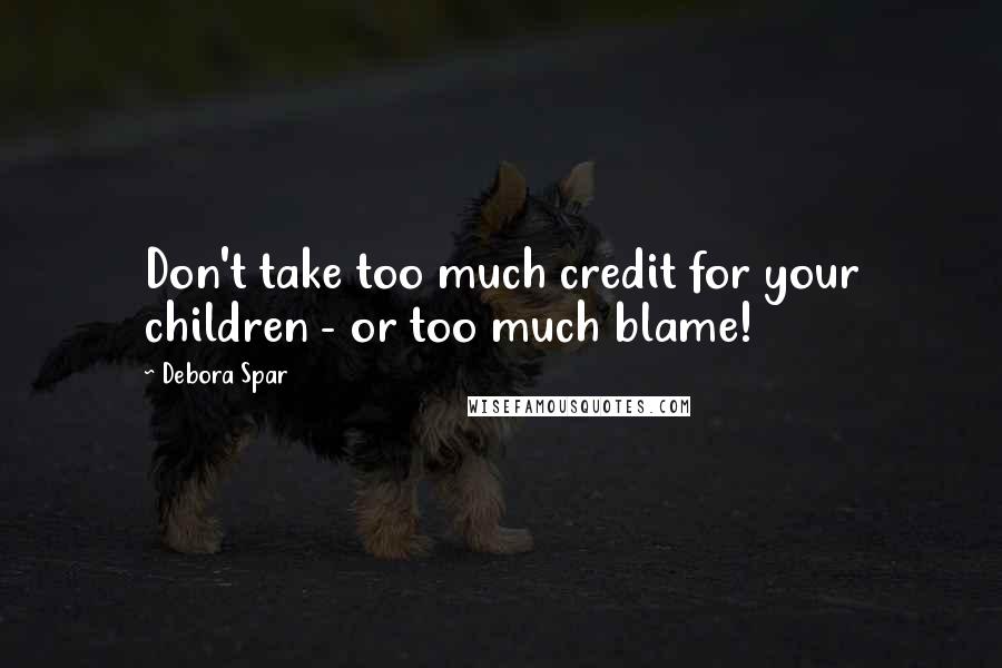 Debora Spar Quotes: Don't take too much credit for your children - or too much blame!