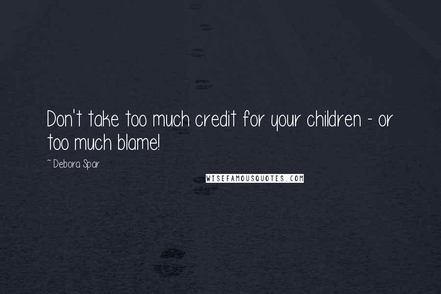 Debora Spar Quotes: Don't take too much credit for your children - or too much blame!