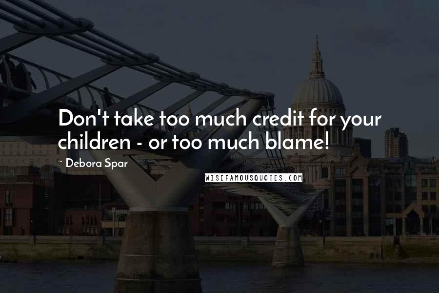 Debora Spar Quotes: Don't take too much credit for your children - or too much blame!