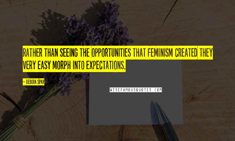 Debora Spar Quotes: Rather than seeing the opportunities that feminism created they very easy morph into expectations.