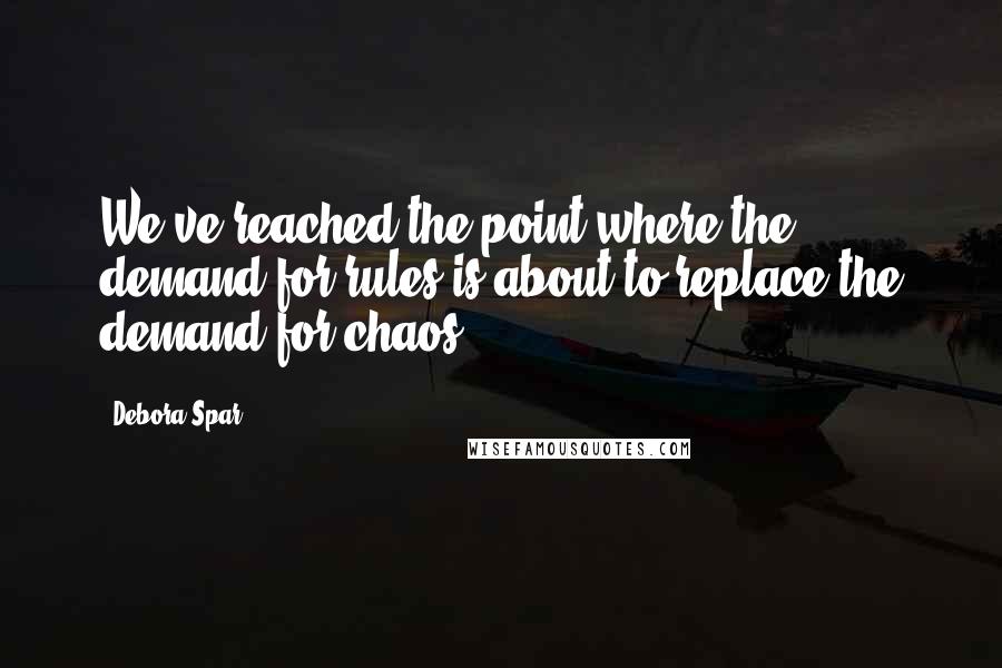 Debora Spar Quotes: We've reached the point where the demand for rules is about to replace the demand for chaos.