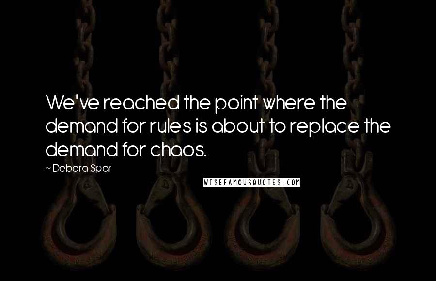 Debora Spar Quotes: We've reached the point where the demand for rules is about to replace the demand for chaos.
