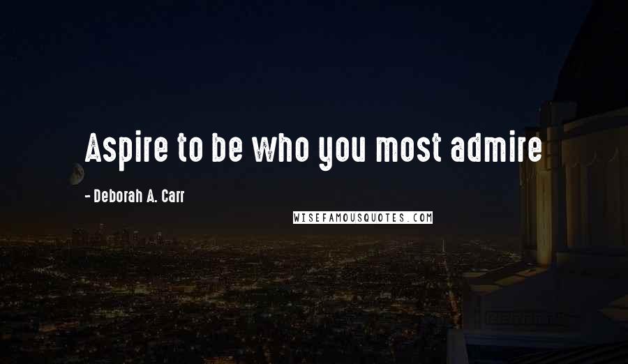 Deborah A. Carr Quotes: Aspire to be who you most admire