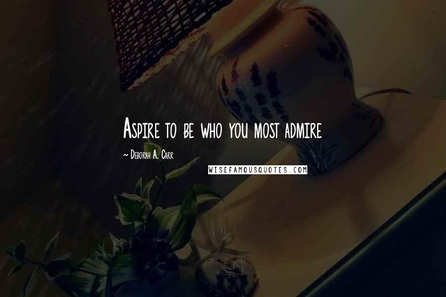 Deborah A. Carr Quotes: Aspire to be who you most admire