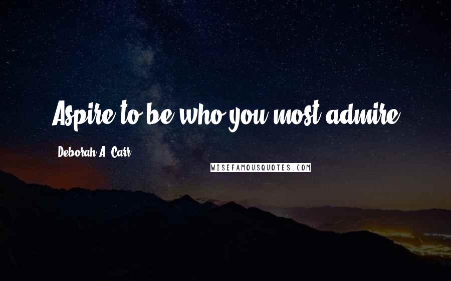 Deborah A. Carr Quotes: Aspire to be who you most admire