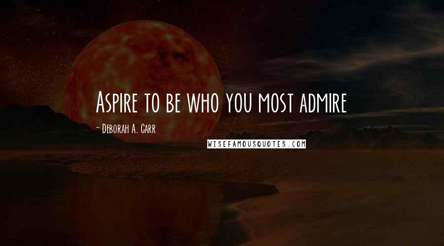 Deborah A. Carr Quotes: Aspire to be who you most admire