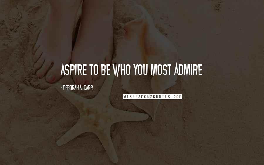 Deborah A. Carr Quotes: Aspire to be who you most admire