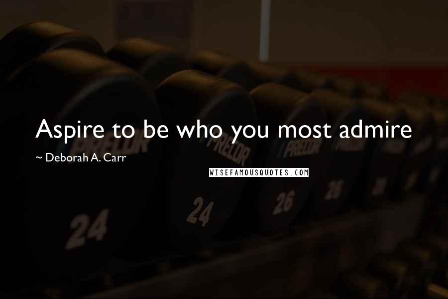 Deborah A. Carr Quotes: Aspire to be who you most admire