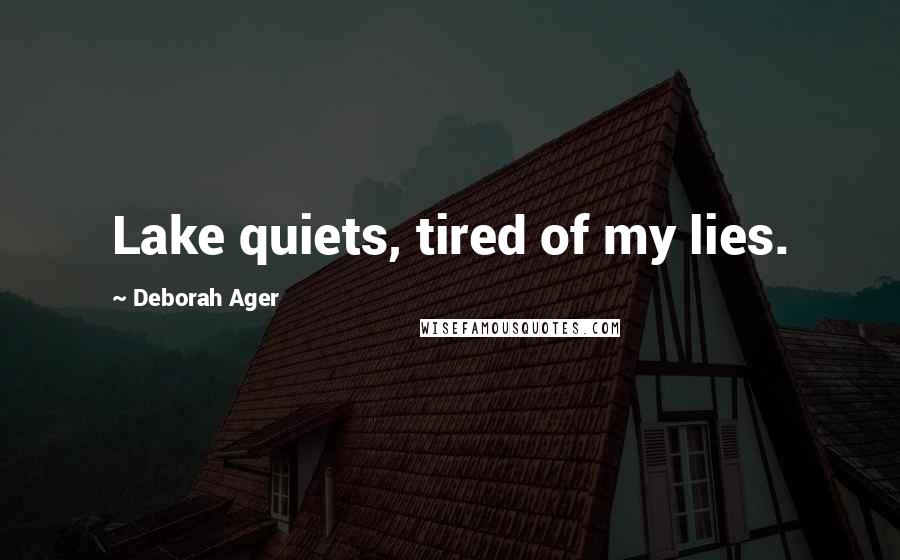 Deborah Ager Quotes: Lake quiets, tired of my lies.