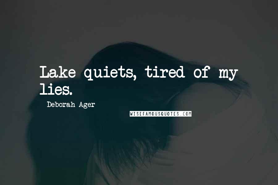 Deborah Ager Quotes: Lake quiets, tired of my lies.