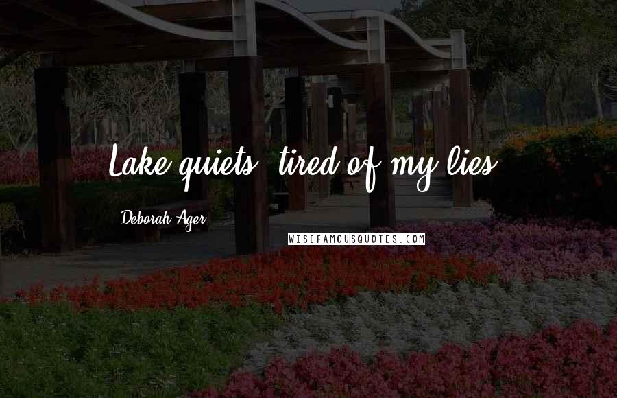 Deborah Ager Quotes: Lake quiets, tired of my lies.