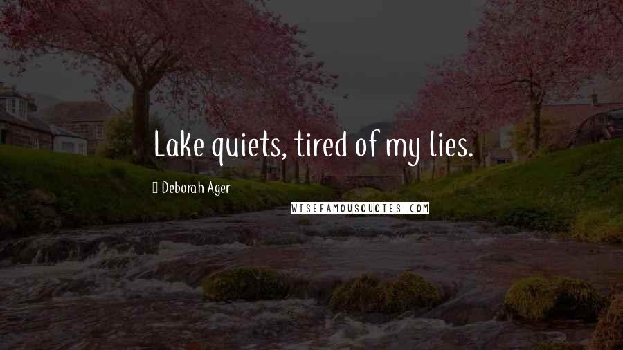 Deborah Ager Quotes: Lake quiets, tired of my lies.