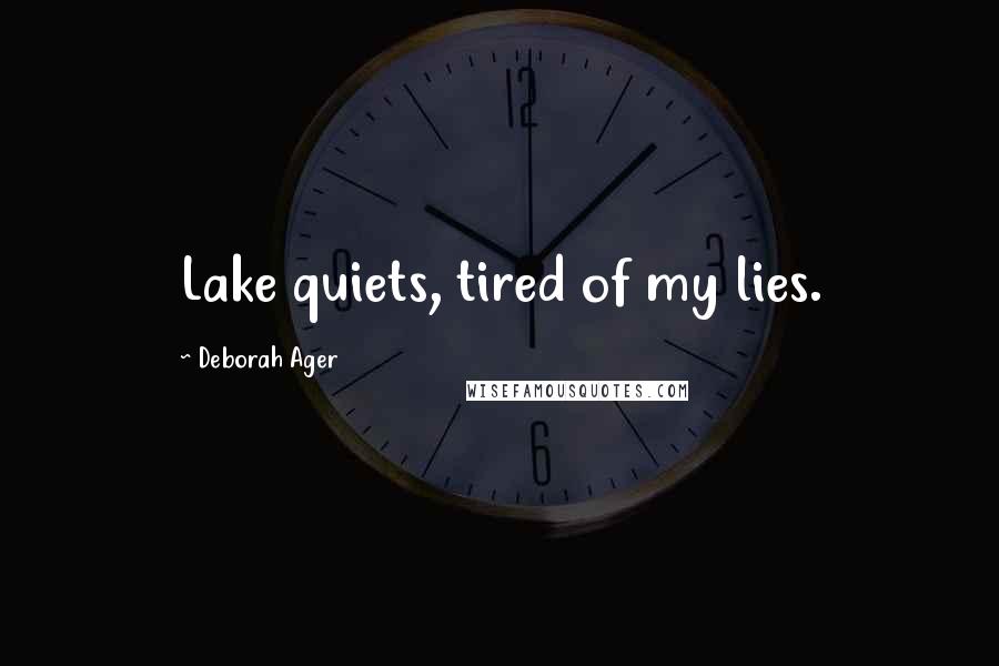 Deborah Ager Quotes: Lake quiets, tired of my lies.